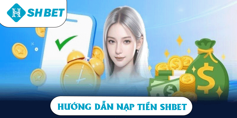 Hướng dẫn nạp tiền SHBET giúp người chơi thao tác nhanh chóng